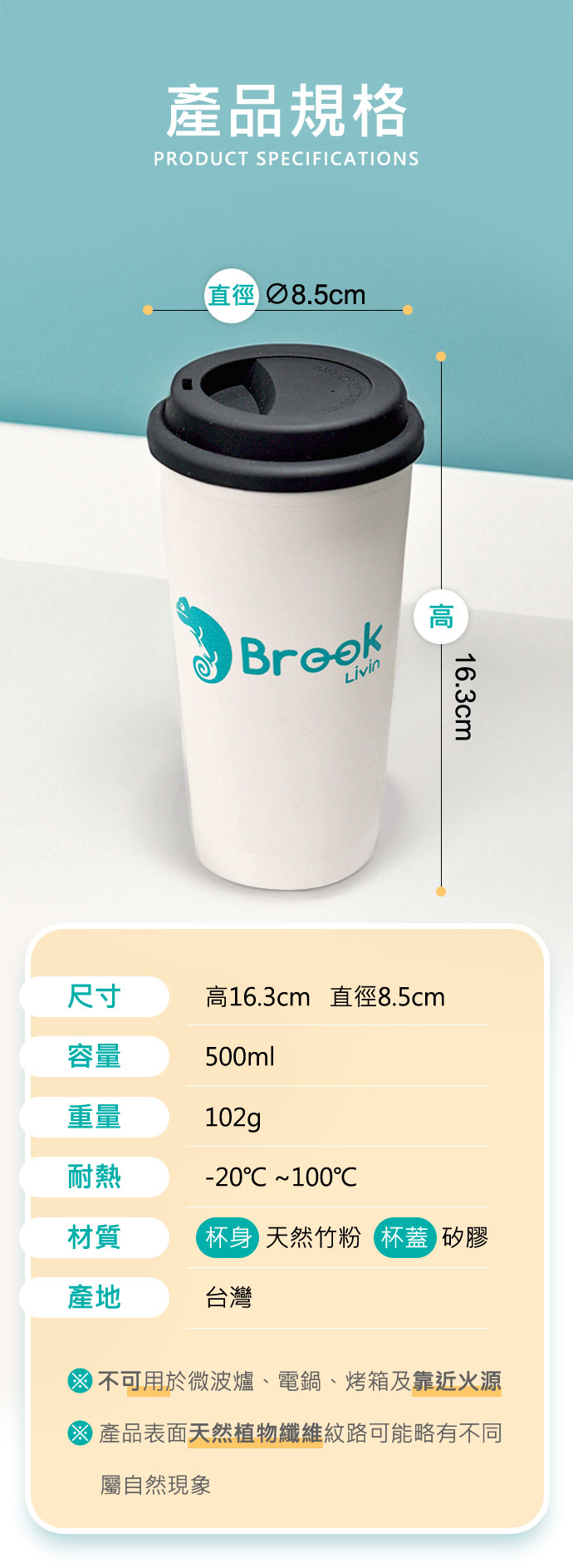 產品規格 尺寸:高16.3cm   直徑8.5cm 容量:102g 耐熱:-20℃ ~100℃ 材質:杯身  天然竹粉   杯蓋  矽膠 產地：台灣